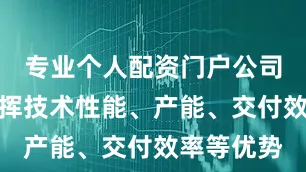 专业个人配资门户公司后续将发挥技术性能、产能、交付效率等优势