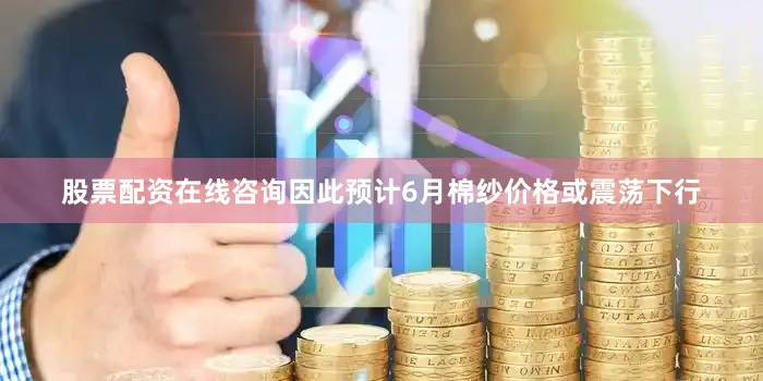 股票配资在线咨询因此预计6月棉纱价格或震荡下行