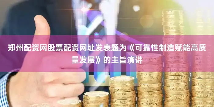 郑州配资网股票配资网址发表题为《可靠性制造赋能高质量发展》的主旨演讲