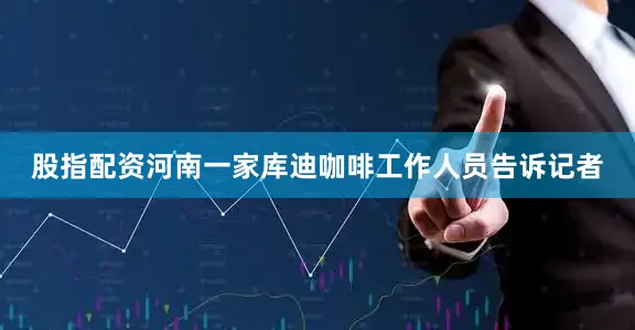 股指配资河南一家库迪咖啡工作人员告诉记者