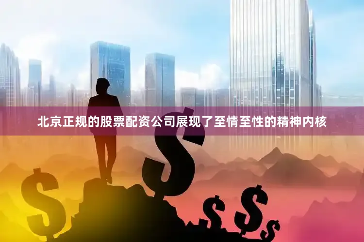 北京正规的股票配资公司展现了至情至性的精神内核