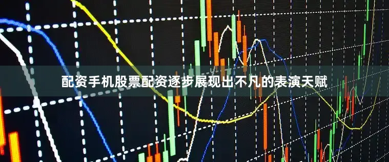 配资手机股票配资逐步展现出不凡的表演天赋