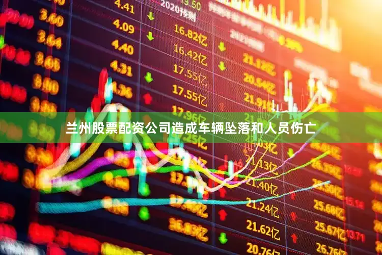 兰州股票配资公司造成车辆坠落和人员伤亡