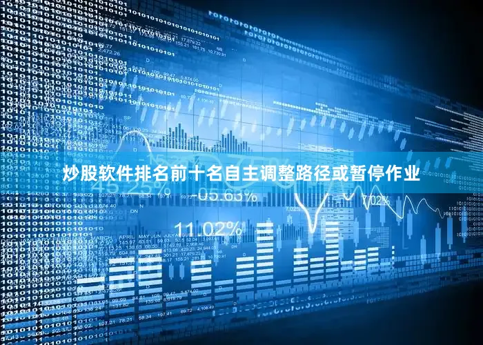 炒股软件排名前十名自主调整路径或暂停作业