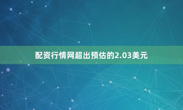 配资行情网超出预估的2.03美元