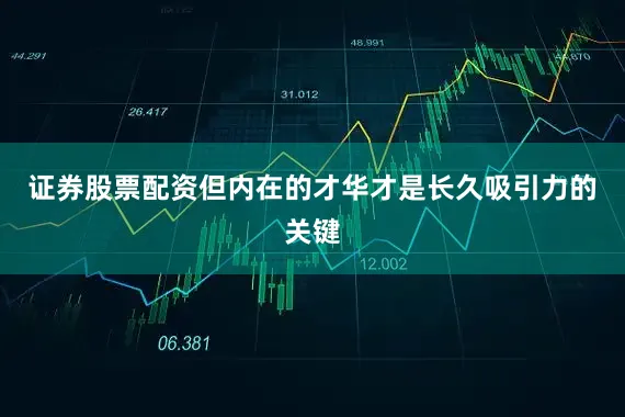 证券股票配资但内在的才华才是长久吸引力的关键