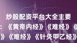 炒股配资平台大全主要参考资料：《黄帝内经》《难经》《针灸甲乙经》