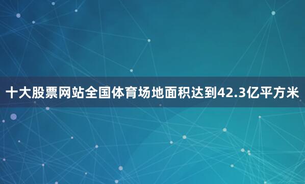 十大股票网站全国体育场地面积达到42.3亿平方米
