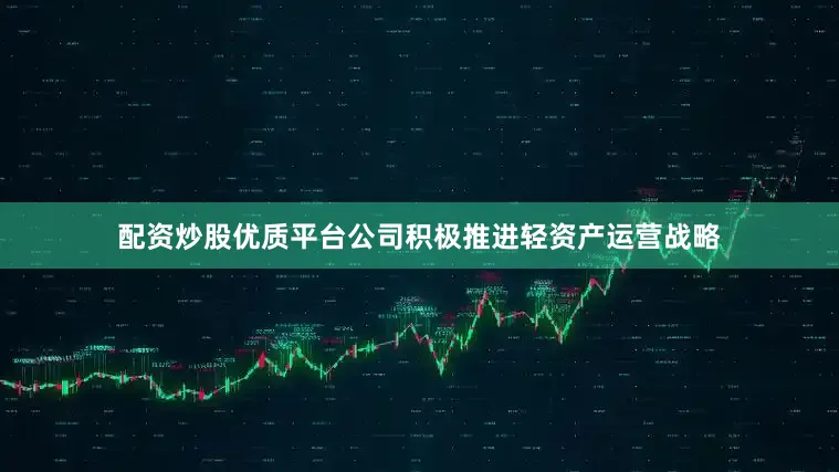 配资炒股优质平台公司积极推进轻资产运营战略