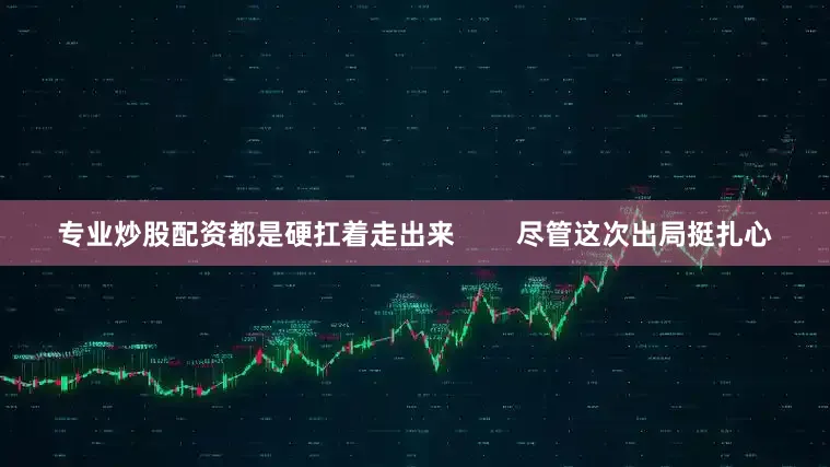专业炒股配资都是硬扛着走出来        尽管这次出局挺扎心