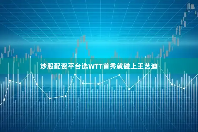 炒股配资平台选WTT首秀就碰上王艺迪