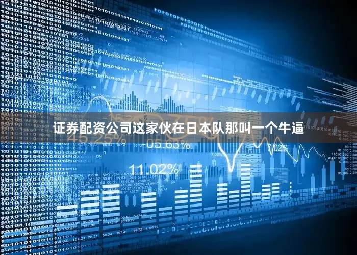 证券配资公司这家伙在日本队那叫一个牛逼