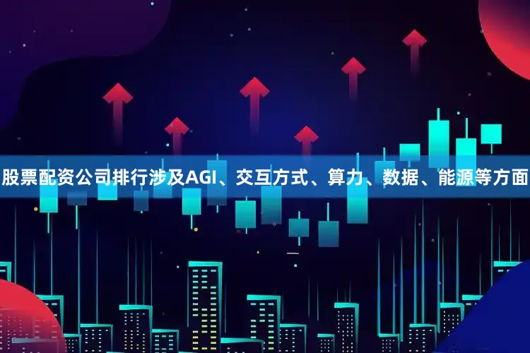 股票配资公司排行涉及AGI、交互方式、算力、数据、能源等方面