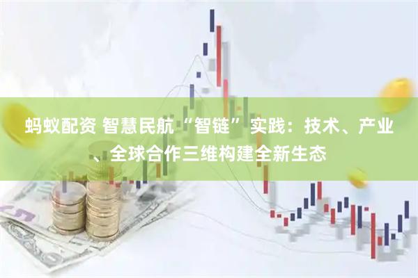 蚂蚁配资 智慧民航 “智链” 实践：技术、产业、全球合作三维构建全新生态