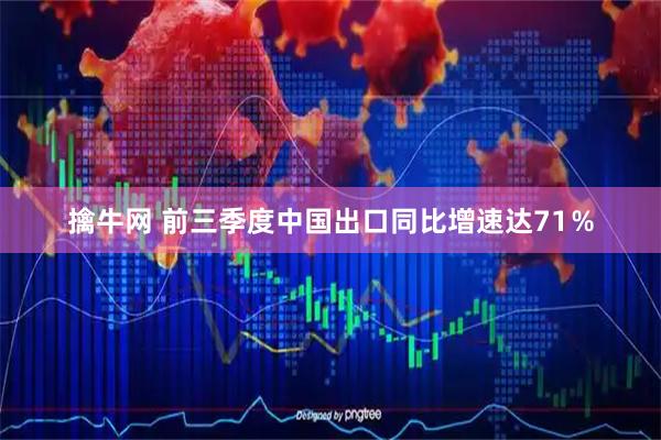 擒牛网 前三季度中国出口同比增速达71％