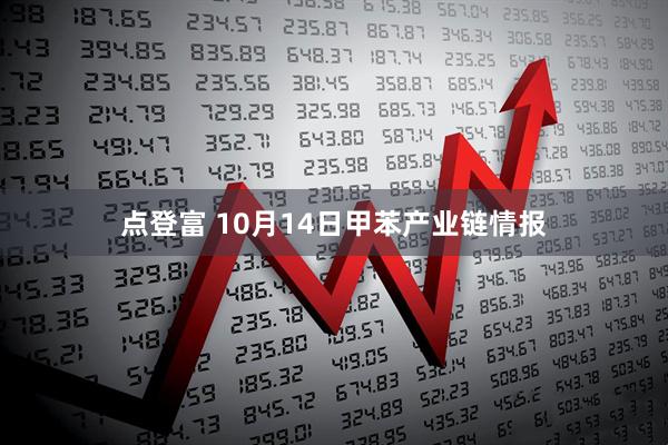 点登富 10月14日甲苯产业链情报
