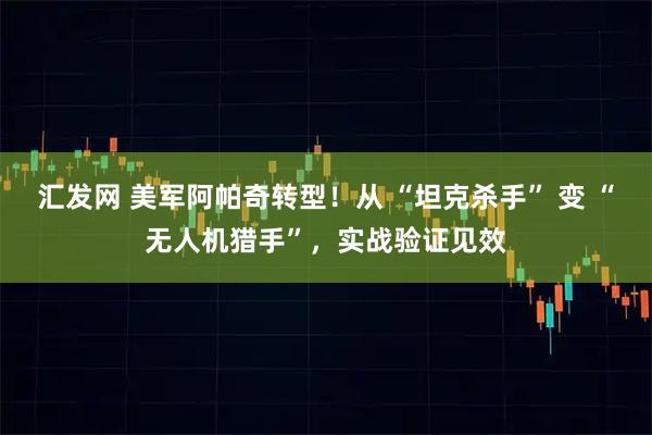 汇发网 美军阿帕奇转型！从 “坦克杀手” 变 “无人机猎手”，实战验证见效