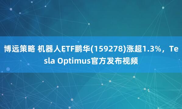 博远策略 机器人ETF鹏华(159278)涨超1.3%，Tesla Optimus官方发布视频