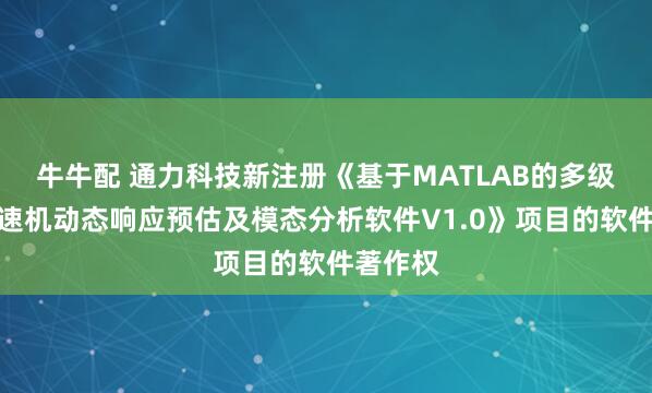 牛牛配 通力科技新注册《基于MATLAB的多级工业减速机动态响应预估及模态分析软件V1.0》项目的软件著作权