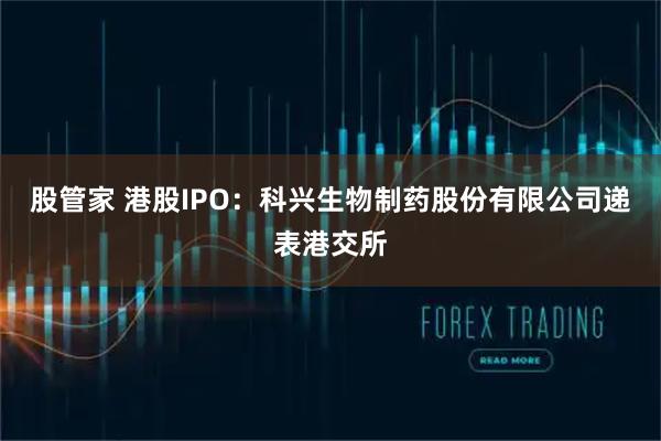 股管家 港股IPO：科兴生物制药股份有限公司递表港交所