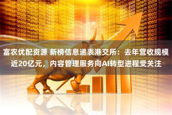 富农优配资源 新榜信息递表港交所：去年营收规模近20亿元，内容管理服务向AI转型进程受关注