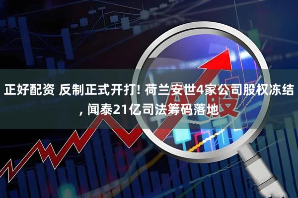 正好配资 反制正式开打! 荷兰安世4家公司股权冻结, 闻泰21亿司法筹码落地